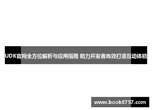 UDK官网全方位解析与应用指南 助力开发者高效打造互动体验 UDK官网全方位解析与应用指南 助力开发者高效打造互动体验