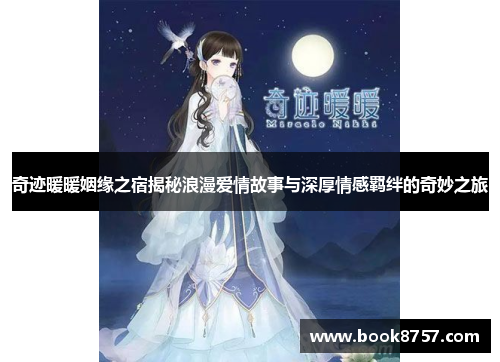 奇迹暖暖姻缘之宿揭秘浪漫爱情故事与深厚情感羁绊的奇妙之旅