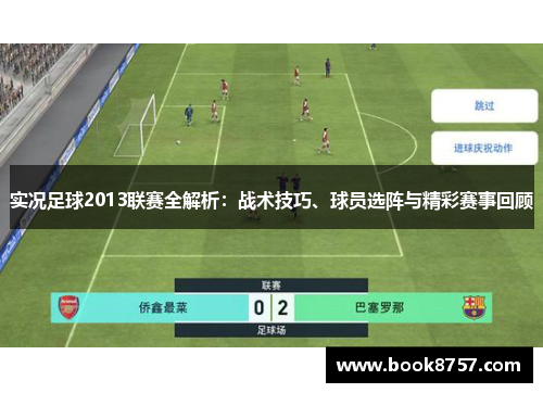 实况足球2013联赛全解析:战术技巧、球员选阵与精彩赛事回顾 实况足球2013联赛全解析:战术技巧、球员选阵与精彩赛事回顾