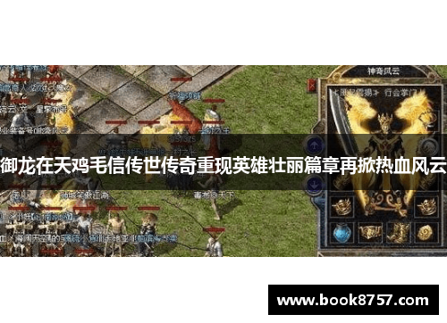 御龙在天鸡毛信传世传奇重现英雄壮丽篇章再掀热血风云 御龙在天鸡毛信传世传奇重现英雄壮丽篇章再掀热血风云