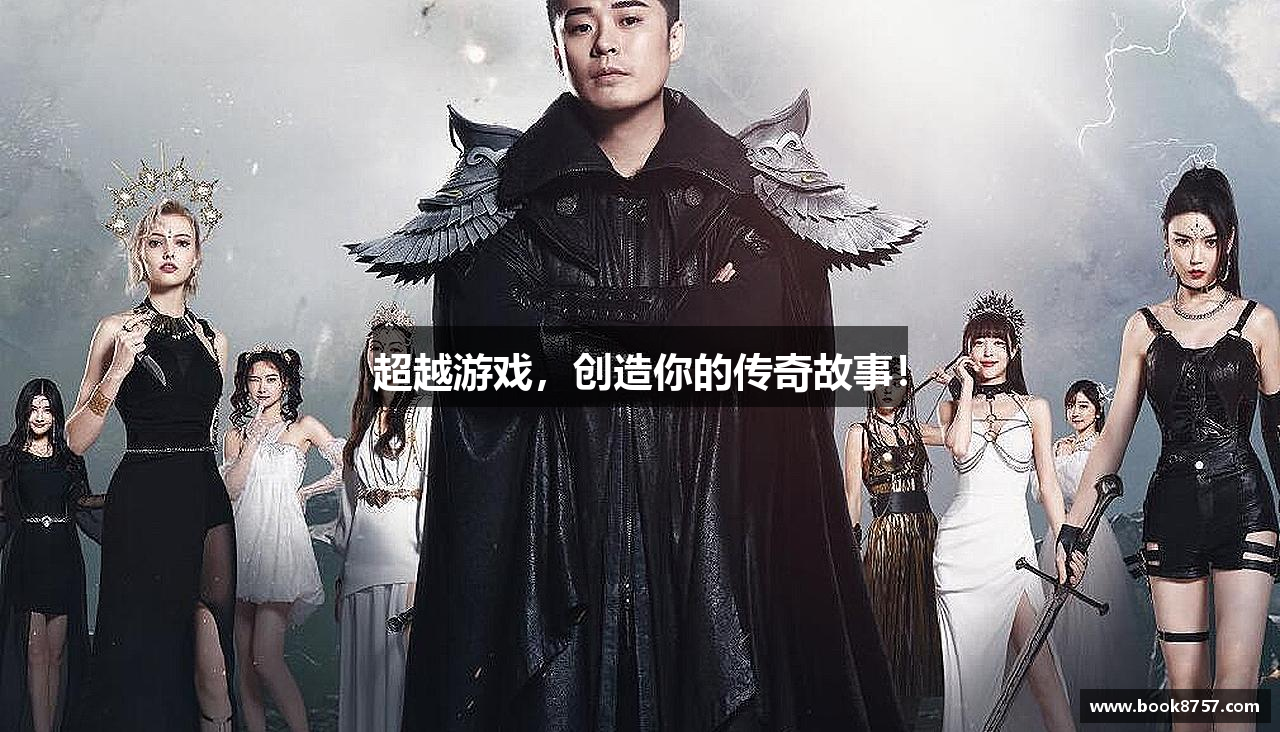 超越游戏，创造你的传奇故事！